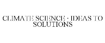 CLIMATE SCIENCE · IDEAS TO SOLUTIONS