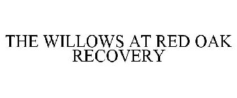 THE WILLOWS AT RED OAK RECOVERY