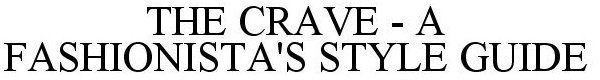 THE CRAVE - A FASHIONISTA'S STYLE GUIDE