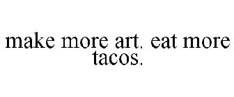 MAKE MORE ART. EAT MORE TACOS.