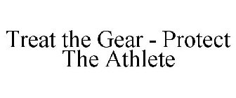 TREAT THE GEAR - PROTECT THE ATHLETE