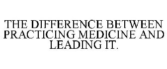 THE DIFFERENCE BETWEEN PRACTICING MEDICINE AND LEADING IT.