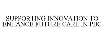 SUPPORTING INNOVATION TO ENHANCE FUTURE CARE IN PBC