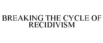 BREAKING THE CYCLE OF RECIDIVISM