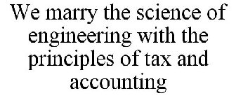 WE MARRY THE SCIENCE OF ENGINEERING WITH THE PRINCIPLES OF TAX AND ACCOUNTING