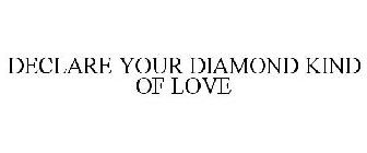 DECLARE YOUR DIAMOND KIND OF LOVE