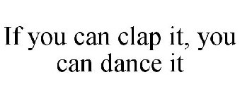IF YOU CAN CLAP IT, YOU CAN DANCE IT