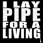 I LAY PIPE FOR A LIVING.