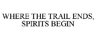 WHERE THE TRAIL ENDS, SPIRITS BEGIN