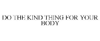 DO THE KIND THING FOR YOUR BODY