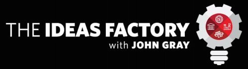 THE IDEAS FACTORY WITH JOHN GRAY
