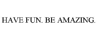HAVE FUN. BE AMAZING.