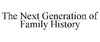 THE NEXT GENERATION OF FAMILY HISTORY