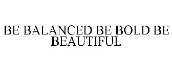 BE BALANCED BE BOLD BE BEAUTIFUL