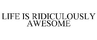 LIFE IS RIDICULOUSLY AWESOME