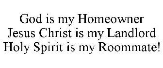 GOD IS MY HOMEOWNER JESUS CHRIST IS MY LANDLORD HOLY SPIRIT IS MY ROOMMATE!
