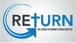RETURN THE CHURCH RETURNING TO WHAT MATTERS