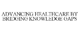 ADVANCING HEALTHCARE BY BRIDGING KNOWLEDGE GAPS