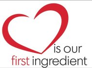 IS OUR FIRST INGREDIENT