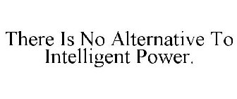 THERE IS NO ALTERNATIVE TO INTELLIGENT POWER.