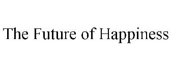 THE FUTURE OF HAPPINESS