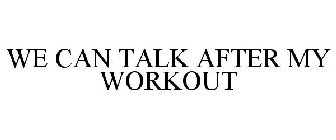 WE CAN TALK AFTER MY WORKOUT