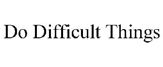DO DIFFICULT THINGS