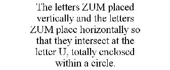 THE LETTERS ZUM PLACED VERTICALLY AND THE LETTERS ZUM PLACE HORIZONTALLY SO THAT THEY INTERSECT AT THE LETTER U, TOTALLY ENCLOSED WITHIN A CIRCLE.
