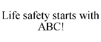 LIFE SAFETY STARTS WITH ABC!