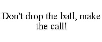 DON'T DROP THE BALL, MAKE THE CALL!