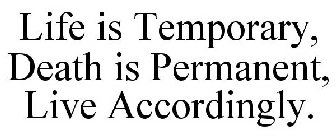 LIFE IS TEMPORARY, DEATH IS PERMANENT, LIVE ACCORDINGLY.