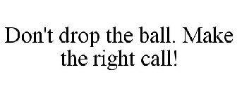 DON'T DROP THE BALL. MAKE THE RIGHT CALL!