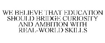 WE BELIEVE THAT EDUCATION SHOULD BRIDGE CURIOSITY AND AMBITION WITH REAL-WORLD SKILLS
