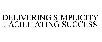 DELIVERING SIMPLICITY. FACILITATING SUCCESS.