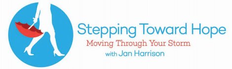 STEPPING TOWARD HOPE MOVING THROUGH YOUR STORM WITH JAN HARRISON