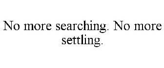 NO MORE SEARCHING. NO MORE SETTLING.