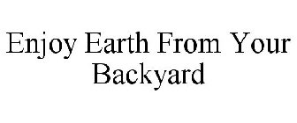 ENJOY EARTH FROM YOUR BACKYARD