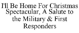 I'LL BE HOME FOR CHRISTMAS SPECTACULAR, A SALUTE TO THE MILITARY & FIRST RESPONDERS