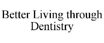 BETTER LIVING THROUGH DENTISTRY