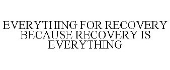 EVERYTHING FOR RECOVERY BECAUSE RECOVERY IS EVERYTHING
