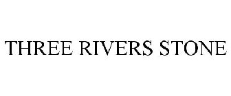 THREE RIVERS STONE