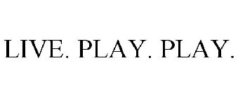 LIVE. PLAY. PLAY.