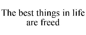 THE BEST THINGS IN LIFE ARE FREED