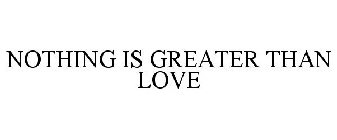 NOTHING IS GREATER THAN LOVE