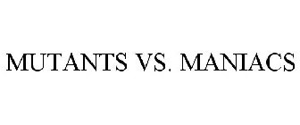 MUTANTS VS. MANIACS