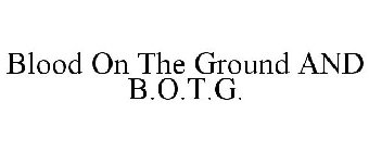 BLOOD ON THE GROUND AND B.O.T.G.