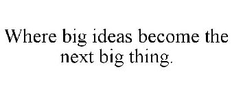 WHERE BIG IDEAS BECOME THE NEXT BIG THING.