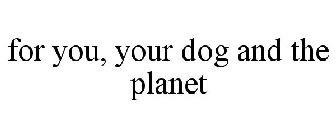 FOR YOU, YOUR DOG AND THE PLANET