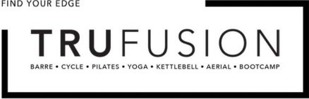 FIND YOUR EDGE TRUFUSION BARRE·CYCLE·PILATES·YOGA·KETTLEBELL·AERIAL·BOOTCAMP