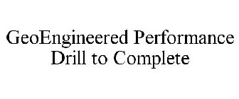 GEOENGINEERED PERFORMANCE DRILL TO COMPLETE